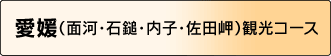 愛媛（面河・石鎚・内子・佐田岬） 観光コース