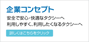 企業コンセプト
安全で安心・快適なタクシーへ
利用しやすく、利用したくなるタクシーへ
詳しくはこちらをクリック