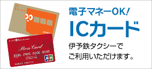 ICい～カード
伊予鉄タクシーでご利用いただけます。