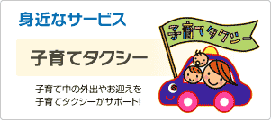 子育てタクシー
子育て中の外出や御迎えを子育てタクシーがサポート！
