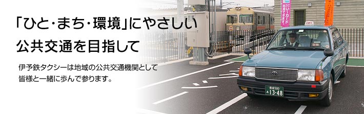 「ひと・まち・環境」にやさしい
公共交通を目指して

伊予鉄タクシーは地域の公共交通機関として
皆様と一緒に歩んで参ります。