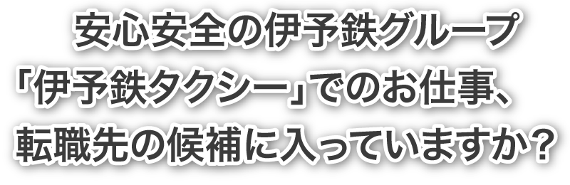 安心安全の伊予鉄グループ「伊予鉄タクシー」でのお仕事、転職先の候補に入っていますか？